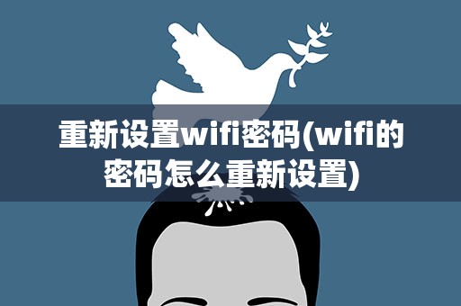 重新设置wifi密码(wifi的密码怎么重新设置)