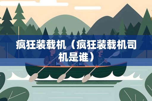 疯狂装载机（疯狂装载机司机是谁）