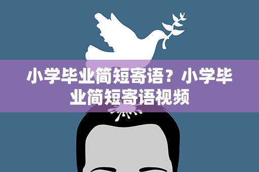 小学毕业简短寄语？小学毕业简短寄语视频