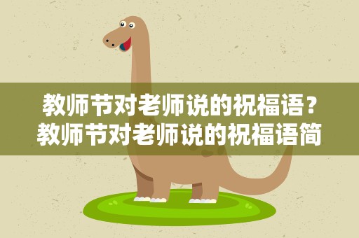 教师节对老师说的祝福语？教师节对老师说的祝福语简单