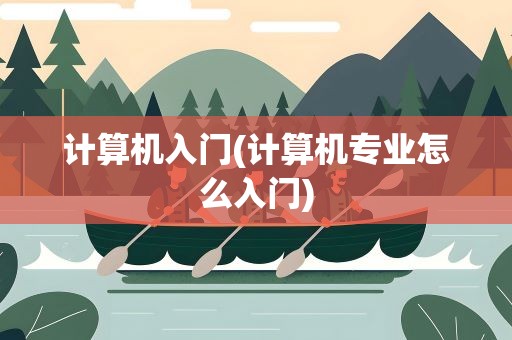 计算机入门(计算机专业怎么入门)