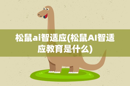 松鼠ai智适应(松鼠AI智适应教育是什么)