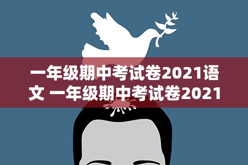 一年级期中考试卷2021语文 一年级期中考试卷2021语文上册