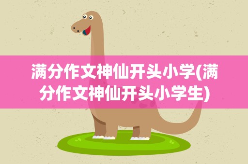 满分作文神仙开头小学(满分作文神仙开头小学生)