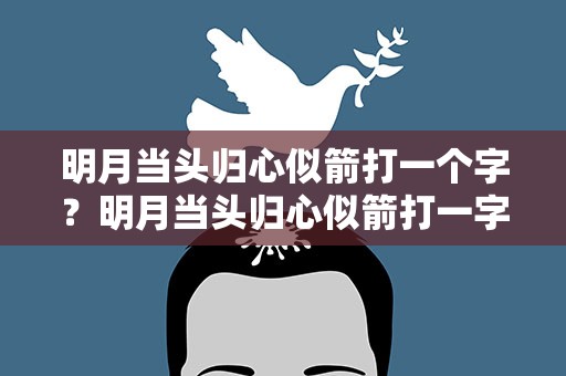明月当头归心似箭打一个字？明月当头归心似箭打一字是什么
