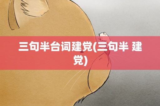 三句半台词建党(三句半 建党)
