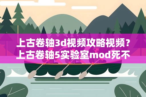 上古卷轴3d视频攻略视频？上古卷轴5实验室mod死不掉了