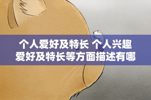 个人爱好及特长 个人兴趣爱好及特长等方面描述有哪些