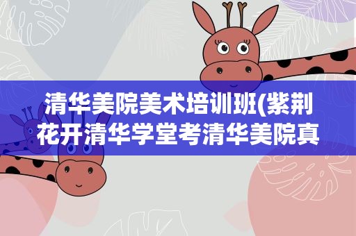清华美院美术培训班(紫荆花开清华学堂考清华美院真心不靠谱)