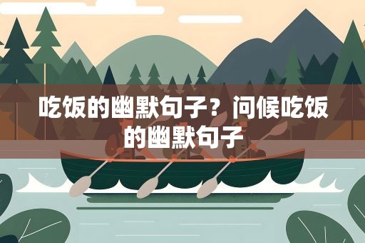 吃饭的幽默句子？问候吃饭的幽默句子