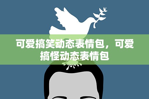 可爱搞笑动态表情包，可爱搞怪动态表情包
