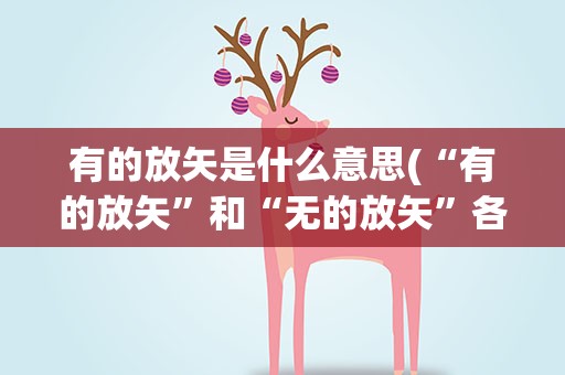 有的放矢是什么意思(“有的放矢”和“无的放矢”各是什么意思)