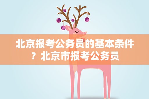 北京报考公务员的基本条件？北京市报考公务员