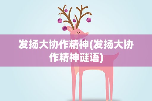 发扬大协作精神(发扬大协作精神谜语)