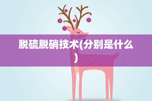 脱硫脱硝技术(分别是什么)