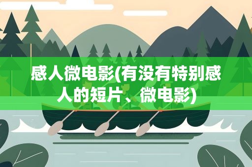 感人微电影(有没有特别感人的短片、微电影)