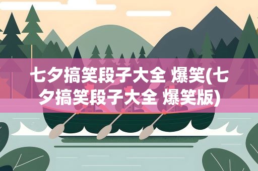 七夕搞笑段子大全 爆笑(七夕搞笑段子大全 爆笑版)