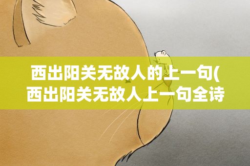 西出阳关无故人的上一句(西出阳关无故人上一句全诗是什么)
