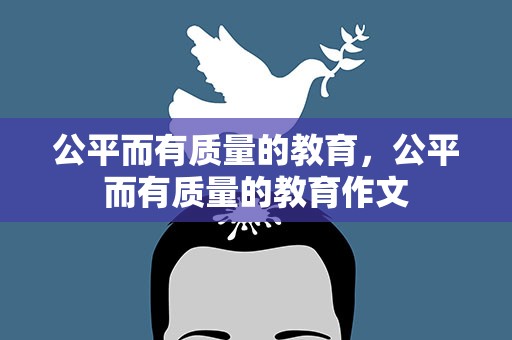 公平而有质量的教育，公平而有质量的教育作文