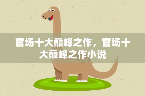 官场十大巅峰之作，官场十大巅峰之作小说