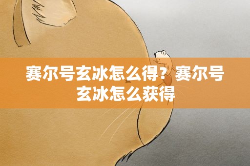 赛尔号玄冰怎么得？赛尔号玄冰怎么获得