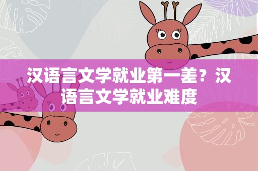 汉语言文学就业第一差？汉语言文学就业难度