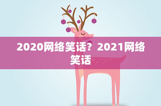 2020网络笑话？2021网络笑话