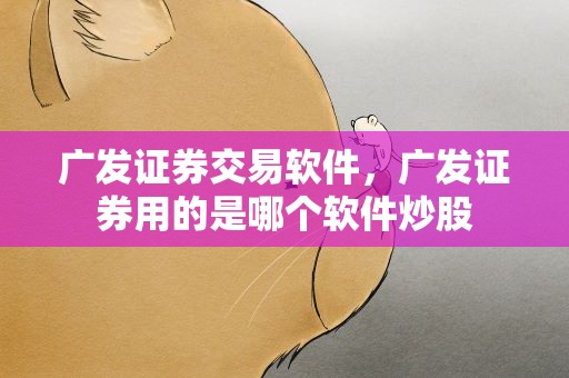 广发证券交易软件，广发证券用的是哪个软件炒股