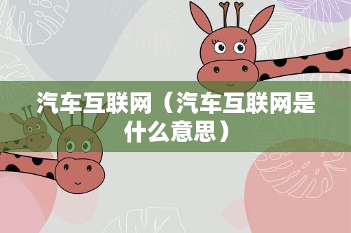汽车互联网（汽车互联网是什么意思）