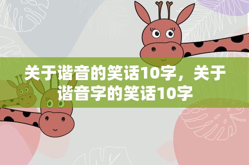 关于谐音的笑话10字，关于谐音字的笑话10字