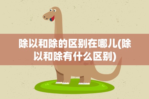 除以和除的区别在哪儿(除以和除有什么区别)
