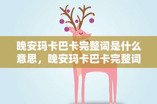 晚安玛卡巴卡完整词是什么意思，晚安玛卡巴卡完整词是什么意思视频