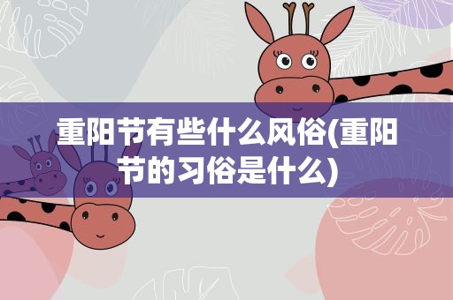 重阳节有些什么风俗(重阳节的习俗是什么)