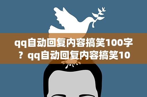qq自动回复内容搞笑100字？qq自动回复内容搞笑100字怎么写