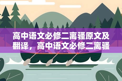 高中语文必修二离骚原文及翻译，高中语文必修二离骚原文及翻译拼音