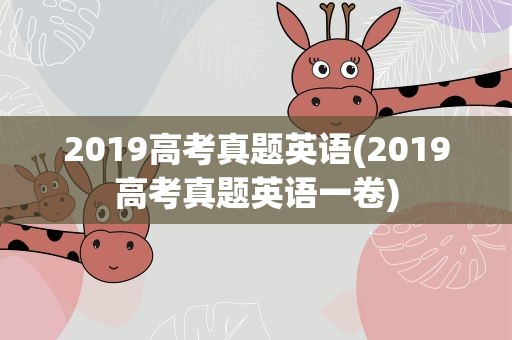 2019高考真题英语(2019高考真题英语一卷)