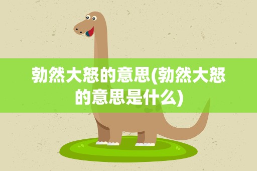 勃然大怒的意思(勃然大怒的意思是什么)