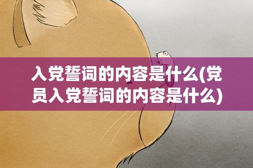 入党誓词的内容是什么(党员入党誓词的内容是什么)