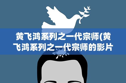 黄飞鸿系列之一代宗师(黄飞鸿系列之一代宗师的影片资料)