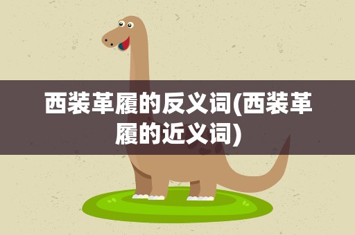 西装革履的反义词(西装革履的近义词)