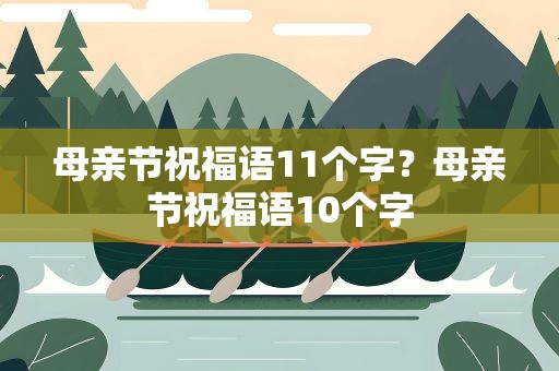 母亲节祝福语11个字？母亲节祝福语10个字