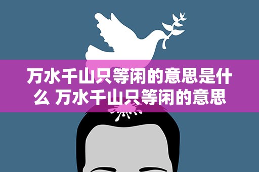 万水千山只等闲的意思是什么 万水千山只等闲的意思是什么解释