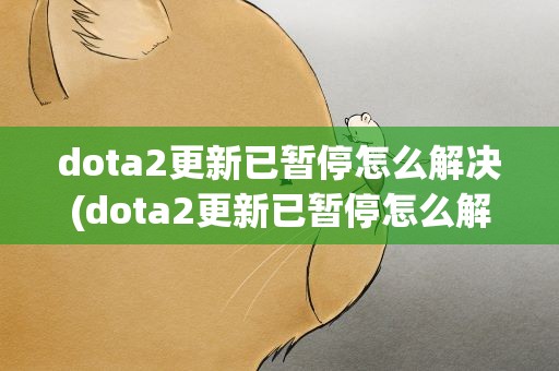 dota2更新已暂停怎么解决(dota2更新已暂停怎么解决问题)