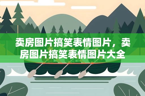 卖房图片搞笑表情图片，卖房图片搞笑表情图片大全