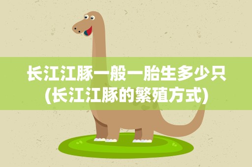 长江江豚一般一胎生多少只(长江江豚的繁殖方式)
