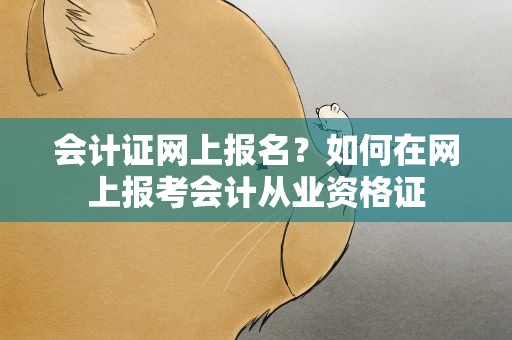 会计证网上报名？如何在网上报考会计从业资格证