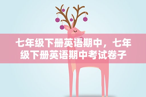 七年级下册英语期中，七年级下册英语期中考试卷子