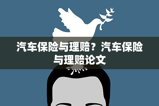 汽车保险与理赔？汽车保险与理赔论文