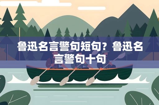 鲁迅名言警句短句？鲁迅名言警句十句