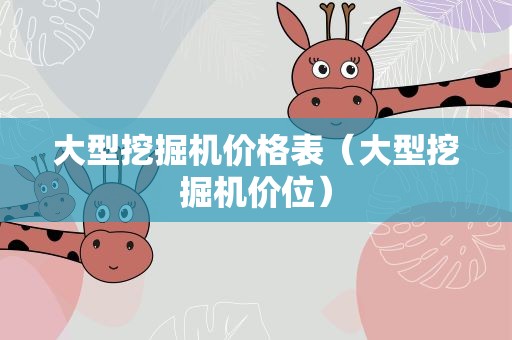 大型挖掘机价格表（大型挖掘机价位）